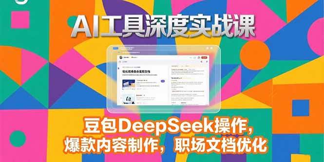 （15372期）2025AI工具深度实战课，豆包DeepSeek操作，爆款内容制作，职场文档优化-大熊网创