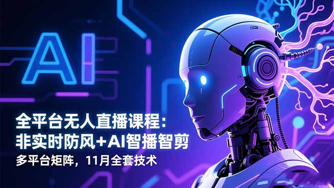 全平台无人直播课程：非实时防风＋AI智播智剪＋多平台矩阵，11月全套技术-大熊网创