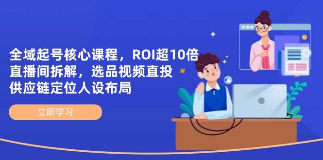 （14445期）全域起号核心课程，ROI超10倍直播间拆解，选品直投，供应链定位人设布局-大熊网创