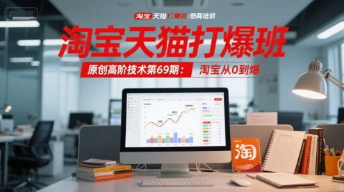 淘宝天猫打爆班原创高阶技术第69期：淘宝从0到爆-大熊网创