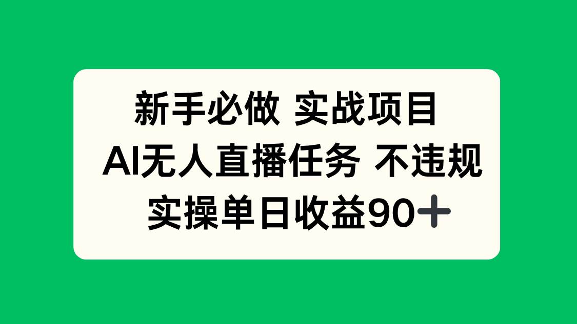 （14901期）新手必做实战项目，AI无人直播任务 不违规，实操单日收益90+-大熊网创