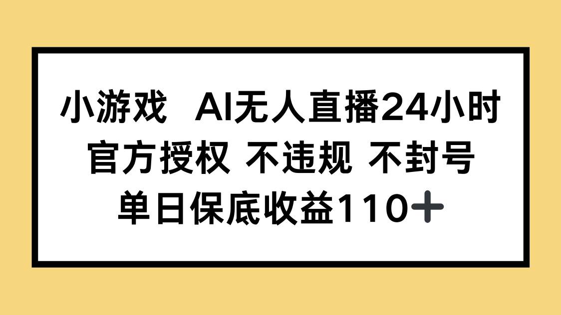 （14508期）小游戏AI无人直播，官方授权 不违规 不封号，单日保底收益110+-大熊网创