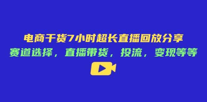 （14403期）电商干货7小时超长直播回放分享：赛道选择，直播带货，投流，变现等等-大熊网创