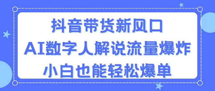 （11401期）抖音带货新风口，AI数字人解说，流量爆炸，小白也能轻松爆单-大熊网创