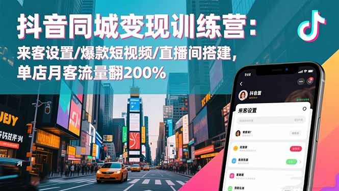 抖音同城变现训练营：来客设置/爆款短视频/直播间搭建,单店月客流量翻200%-大熊网创