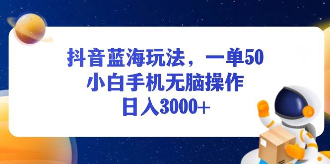 （13507期）抖音蓝海玩法，一单50，小白手机无脑操作，日入3000+-大熊网创