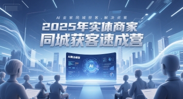 2025年实体商家同城获客速成营，同城企业AI获客全域解决方案-大熊网创