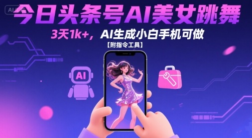今日头条号AI美女跳舞，3天1k+，AI生成小白手机可做【附指令工具】-大熊网创