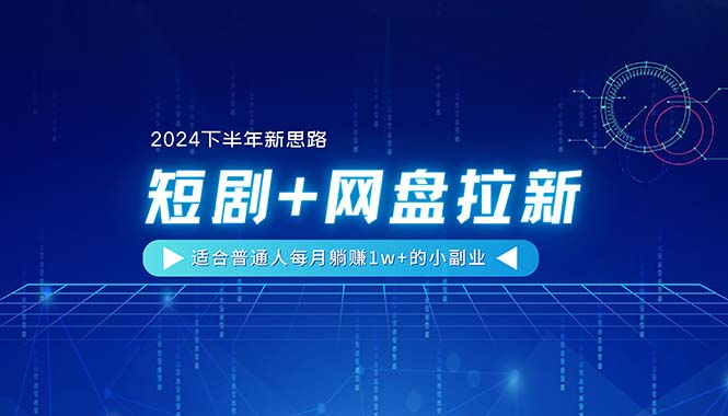 （11194期）【2024下半年新思路】短剧+网盘拉新，适合普通人每月躺赚1w+的小副业-大熊网创