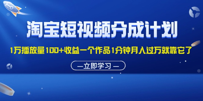 （11908期）淘宝短视频分成计划1万播放量100+收益一个作品1分钟月入过万就靠它了-大熊网创