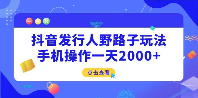（14319期）抖音发行人野路子玩法，手机操作一天2000+-大熊网创