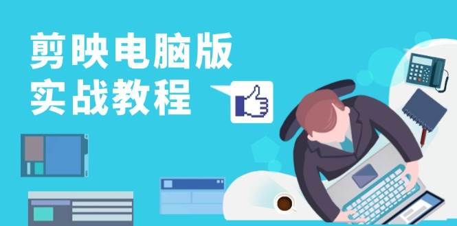 （13248期）剪映电脑版实战教程，0基础打造短视频剪辑高手，详解功能、工具与实操案例-大熊网创