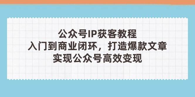 （14486期）公众号IP获客教程(第3期)，从入门到商业闭环，打造爆款文章，实现公众…-大熊网创