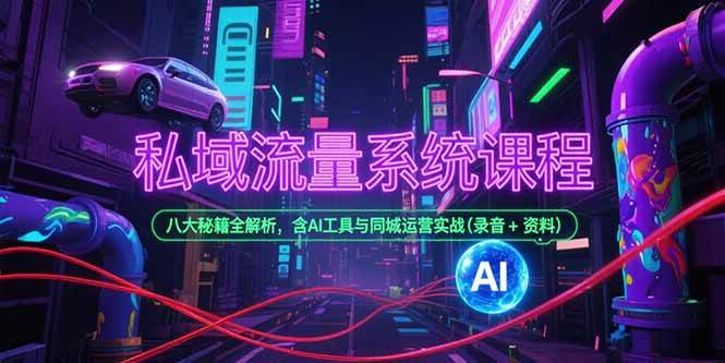 （15284期）私域流量系统课程，八大秘籍全解析，含AI工具与同城运营实战(录音+资料)-大熊网创