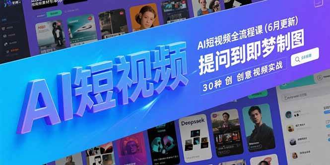 （15194期）AI短视频全流程课(6月更新)，Deepseek提问到即梦制图，30种创意视频实战-大熊网创