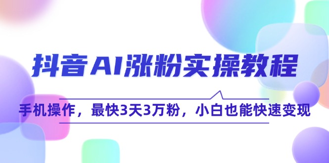 （15078期）抖音AI涨粉实操教程，手机操作，最快3天3万粉，小白也能快速变现-大熊网创