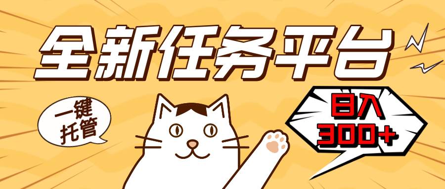 （13489期）全新任务平台一键托管 日入300+轻松获取额外收入的机会-大熊网创