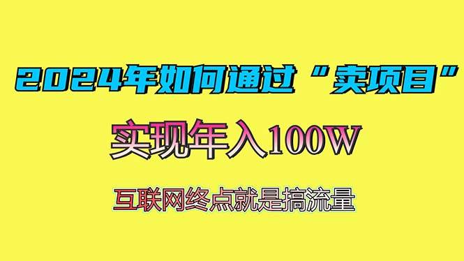 （13419期）2024年如何通过“卖项目”赚取100W：最值得尝试的盈利模式-大熊网创