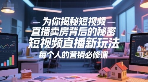 为你揭秘短视频直播卖房背后的秘密，短视频直播新玩法，每个人的营销必修课-大熊网创
