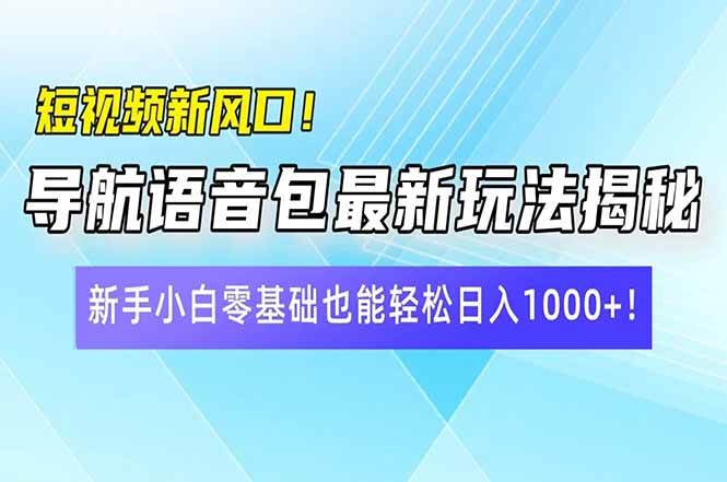 （14492期）短视频新风口！导航语音包最新玩法揭秘，新手小白零基础也能轻松日入10…-大熊网创