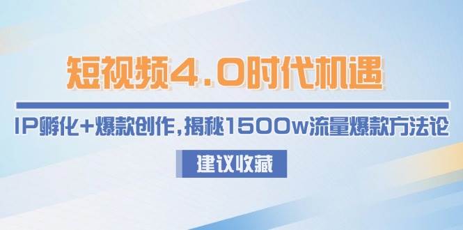 短视频4.0时代机遇：IP孵化+爆款创作，揭秘1500w流量爆款方法论-大熊网创