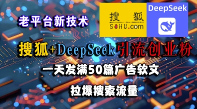搜狐+DeepSeek引流创业粉，老平台新技术，一天发满50篇广告软文，拉爆搜索流量-大熊网创