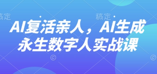 AI“复活”亲人，AI生成永生数字人实战课-大熊网创