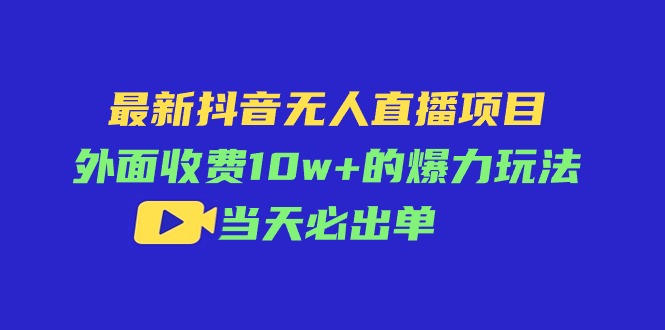 （11212期）最新抖音无人直播项目，外面收费10w+的爆力玩法，当天必出单-大熊网创