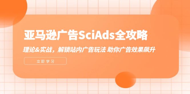 （12496期）亚马逊-广告SciAds全攻略：理论+实战，解锁站内广告玩法 助你广告效果飙升-大熊网创