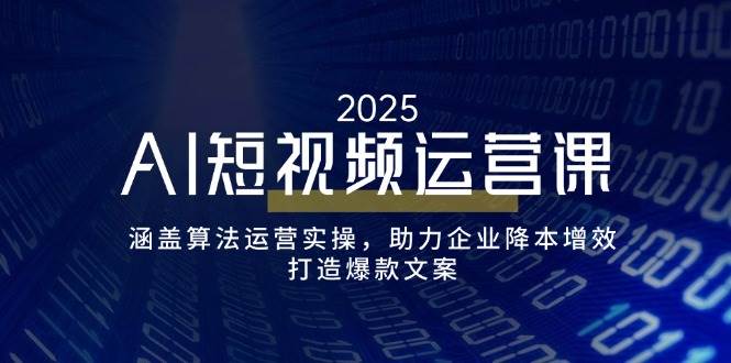 （14283期）AI短视频运营课，涵盖算法运营实操，助力企业降本增效，打造爆款文案-大熊网创