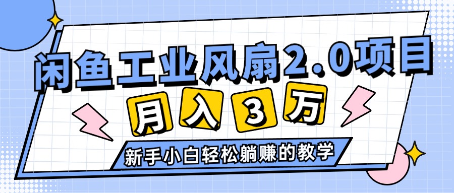 （11002期）2024年6月最新闲鱼工业风扇2.0项目，轻松月入3W+，新手小白躺赚的教学-大熊网创