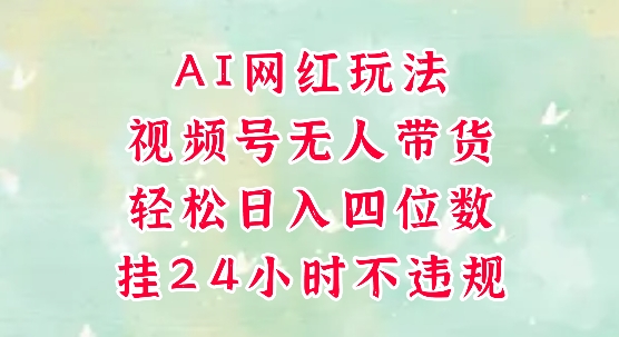 视频号无人直播带货，手机一挂自动爆单，AI网红玩法，带你解放双手，轻松日入四位数-大熊网创