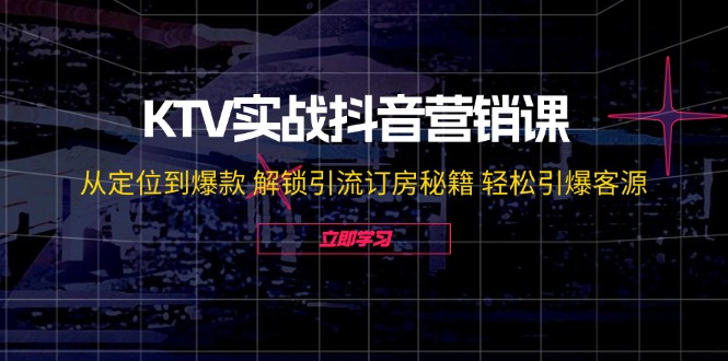 （12261期）KTV实战抖音营销课：从定位到爆款 解锁引流订房秘籍 轻松引爆客源-无水印-大熊网创