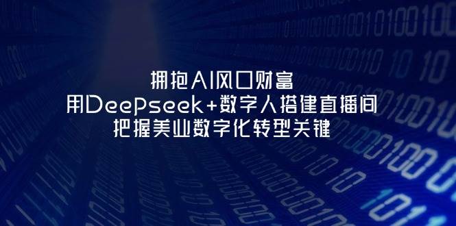 （14299期）拥抱AI风口财富：用Deepseek+数字人搭建直播间，把握美业数字化转型关键-大熊网创