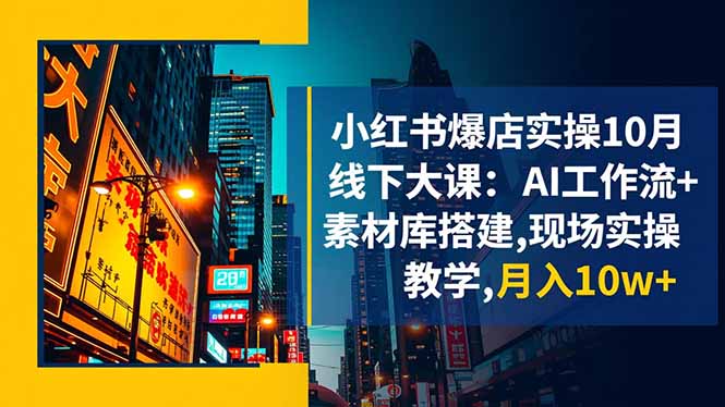 小红书爆店实操10月线下大课：AI工作流+素材库搭建,现场实操教学,月入10w+-大熊网创
