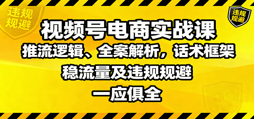 视频号电商实战课：推流逻辑、全案解析，话术框架，稳流量及违规规避等-大熊网创