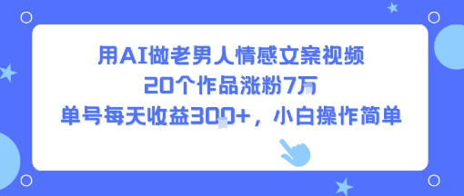 用AI做老男人情感文案视频，20个作品涨粉7W，单号每天收益3张+，小白操作简单-大熊网创