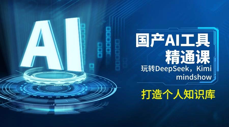 （14252期）国产AI工具精通课，玩转DeepSeek，Kimi，mindshow，打造个人知识库-大熊网创