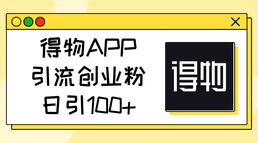 （11027期）得物APP引流创业粉，日引100+-大熊网创