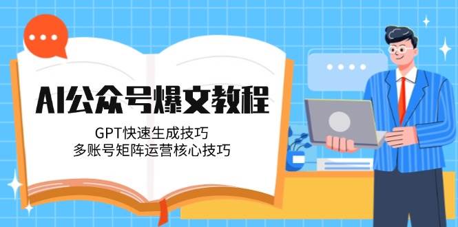 AI公众号爆文教程，GPT快速生成技巧，多账号矩阵运营核心技巧-大熊网创