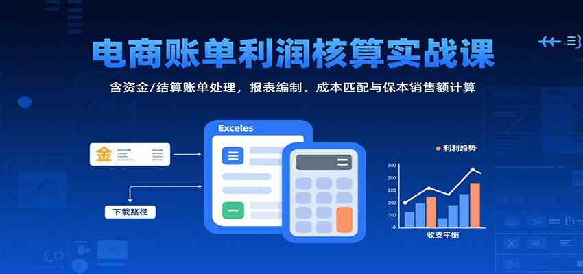 电商账单利润核算实战课：含资金/结算账单处理，报表编制、成本匹配与保本销售额计算-大熊网创