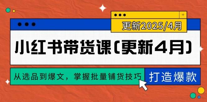 （14661期）小红书带货课(更新4月)，从选品到爆文，掌握批量铺货技巧，0到1打造爆款-大熊网创