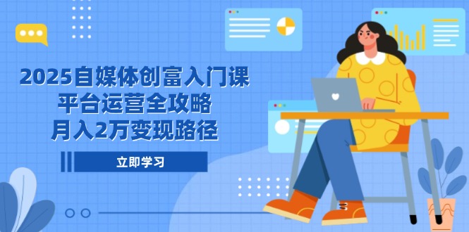 2025自媒体创富入门课，平台运营全攻略，月入2万变现路径-大熊网创