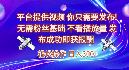 平台提供视频，你只需要发布， 无需粉丝基础，不看播放量，发布成功即获报酬，日入3张【揭秘】-大熊网创