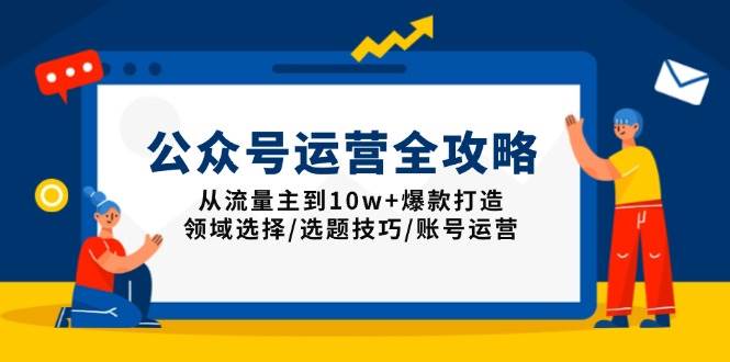 （13996期）公众号运营全攻略：从流量主到10w+爆款打造，领域选择/选题技巧/账号运营-大熊网创