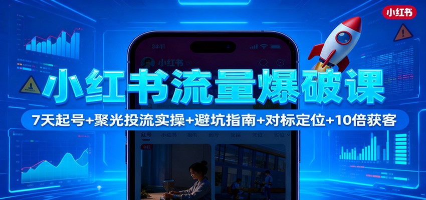 小红书流量爆破课：7天起号+聚光投流实操+避坑指南+对标定位+10倍获客-大熊网创