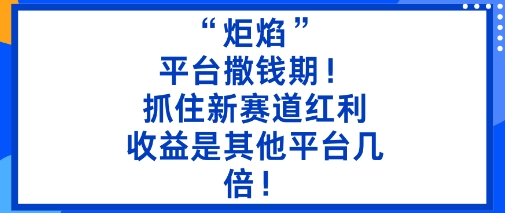 “炬焰”：平台撒钱期！抓住新赛道红利，5分钟二创内容，收益是其他平台几倍！-大熊网创