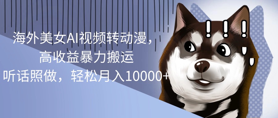 （10593期）海外美女AI视频转动漫，高收益暴力搬运，听话照做，轻松月入10000+-大熊网创