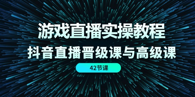（11568期）游戏直播实操教程，抖音直播晋级课与高级课（42节）-大熊网创