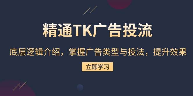 （13641期）精通TK广告投流：底层逻辑介绍，掌握广告类型与投法，提升效果-大熊网创